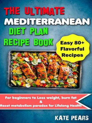 cover image of The Ultimate Mediterranean Diet Plan Recipe Book for Beginners to Loss Weight, Burn Fat & Reset Metabolism Paradox for Lifelong Health (Easy 80+ Flavorful Recipes)
